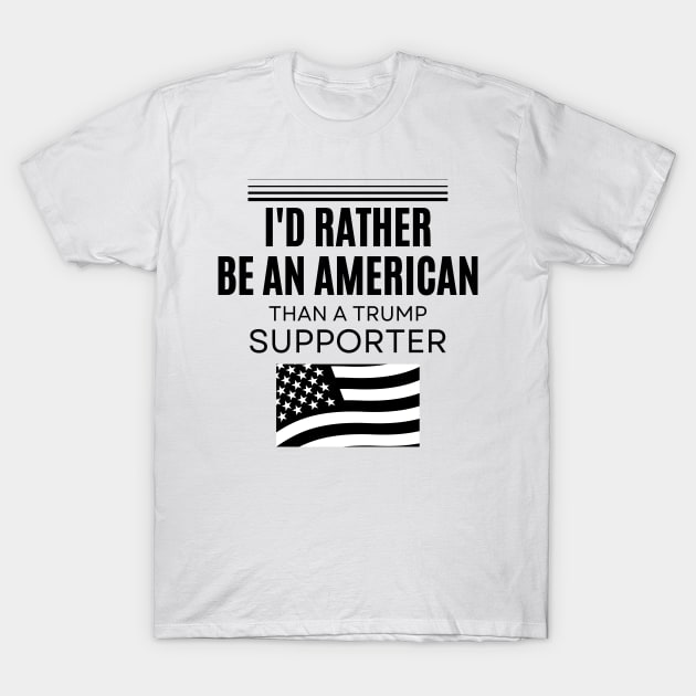 I'd Rather Be An American Than a Trump Supporter, Anti trump T-Shirt by yass-art